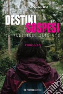 Destini sospesi. In fuga sull'Alta Via libro di Leon Pancaldo