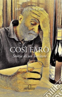 Così farò. Storia di un bevitore libro di Bottone Matteo