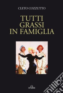 Tutti grassi in famiglia libro di Cozzutto Cleto