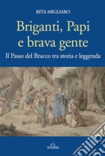 Briganti, papi e brava gente. Il passo del Bracco tra storia e leggenda libro di Migliaro Rita