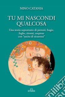 Tu mi nascondi qualcosa. Una storia soprattutto di pretesti, bugie, fughe, ritorni, sorprese con «uscita di sicurezza» libro di Catania Nino