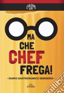 Ma che Chef frega! Diario gastronomico semiserio libro di Cugino Eat