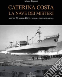 Caterina Costa, la nave dei misteri. Napoli, 28 marzo 1943: cronaca di una tragedia libro di Liguori Marco