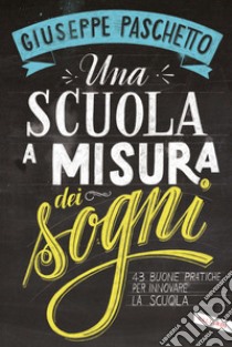 Una scuola a misura dei sogni. 43 buone pratiche per innovare la scuola libro di Paschetto Giuseppe