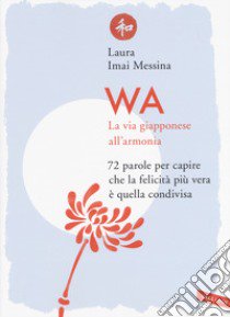 WA, la via giapponese all'armonia. 72 parole per capire che la felicità più vera è quella condivisa libro di Imai Messina Laura