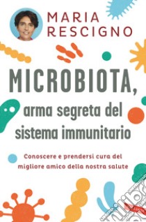 Microbiota, arma segreta del sistema immunitario. Conoscere e prendersi cura del migliore amico della nostra salute libro di Rescigno Maria