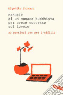 Manuale di un monaco buddhista per avere successo sul lavoro. 31 pensieri zen per l'ufficio libro di Shimazu Kiyohiko