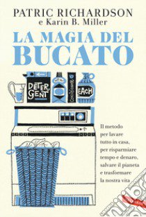 La magia del bucato. Il metodo per lavare tutto in casa, per risparmiare tempo e denaro, salvare il pianeta e trasformare la nostra vita libro di Richardson Patric; Miller Karin B.