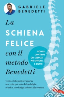 La schiena felice con il metodo Benedetti. Verità e falsi miti per guarire una volta per tutte da lombalgia, sciatica, cervicalgia e dolori alla colonna libro di Benedetti Gabriele