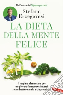 La dieta della mente felice. Il regime alimentare per migliorare l'umore e aiutarsi a combattere ansia e depressione libro di Erzegovesi Stefano