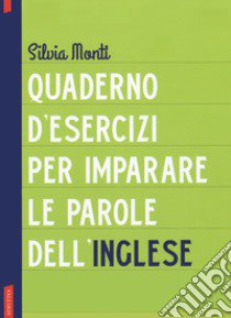 Quaderno d'esercizi per imparare le parole dell'inglese. Vol. 1 libro di Monti Silvia