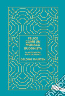 Felice come un monaco buddhista. La meditazione per il XXI secolo libro di Thubten Gelong