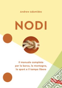 Nodi. Il manuale completo per la barca, la montagna, lo sport e il tempo libero. Nuova ediz. libro di Adamides Andrew