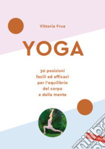 Yoga. 30 posizioni facili ed efficaci per l'equilibrio del corpo e della mente. Nuova ediz. libro di Frua Vittoria