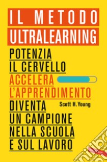 Il Metodo Ultralearning. Potenzia il cervello, accelera l'apprendimento, diventa un campione nella scuola e sul lavoro libro di Young Scott H.