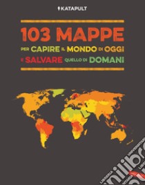 103 mappe per capire il mondo di oggi e salvare quello di domani libro di Katapult