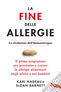 La fine delle allergie. La rivoluzione dell'immunoterapia. Il primo programma per prevenire e curare le allergie alimentari negli adulti e nei bambini libro di Barnett Sloan; Nadeau Kari