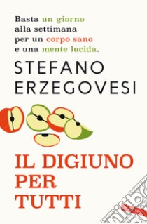 Il digiuno per tutti. Basta un giorno alla settimana per un corpo sano e una mente lucida. Nuova ediz. libro di Erzegovesi Stefano