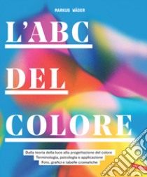 L'ABC del colore. Dalla teoria della luce alla progettazione del colore. Terminologia, psicologia e applicazione. Foto, grafici e tabelle cromatiche libro di Wager Markus