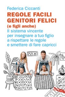 Regole facili, genitori felici (e figli anche). Il sistema vincente per insegnare a tuo figlio a rispettare le regole e smettere di fare capricci libro di Ciccanti Federica