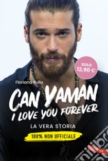 Can Yaman, I love you forever. La vera storia. 100% non ufficiale libro di Rullo Floriana