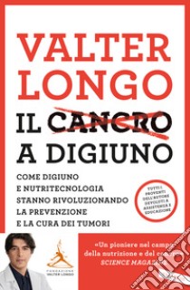 Il cancro a digiuno. Come digiuno e nutritecnologia stanno rivoluzionando la prevenzione e la cura dei tumori libro di Longo Valter D.