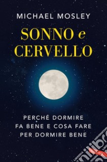 Sonno e cervello. Perché dormire fa bene e cosa fare per dormire bene libro di Mosley Michael