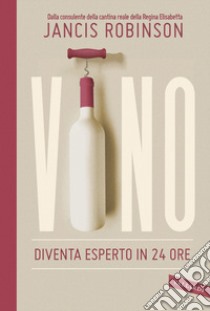 Vino. Diventa esperto in 24 ore libro di Robinson Jancis