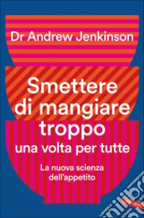 Smettere di mangiare troppo una volta per tutte. La nuova scienza dell'appetito libro di Jenkinson Andrew