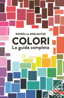 Colori. La guida completa libro di Migliaccio Rossella