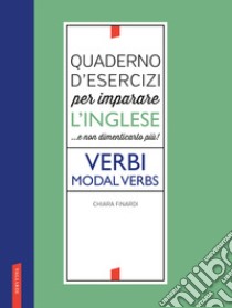 Quaderno d'esercizi per imparare l'inglese ...e non dimenticarlo più! Verbi. Modal verbs libro di Finardi Chiara