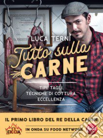 Tutto sulla carne. Tipi, tagli, tecniche di cottura, eccellenza libro di Terni Luca