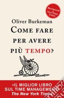 Come fare per avere più tempo? Time management per comuni mortali libro di Burkeman Oliver