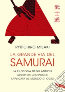 La grande via del samurai. La filosofia degli antichi guerrieri giapponesi applicata al mondo di oggi libro di Misaki Ryuichiro