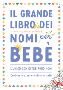 Il grande libro dei nomi per bebè. Significato, origini, curiosità. Oltre 7000 nomi per bambine e bambini libro