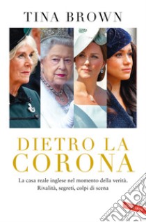 Dietro la Corona. La casa reale inglese nel momento della verità. Rivalità, segreti, colpi di scena libro di Brown Tina