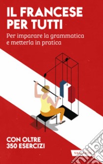 Il francese per tutti. Per imparare la grammatica e metterla in pratica libro di Gfeller Véronique; Cazzini Tartaglino Mazzucchelli Anna