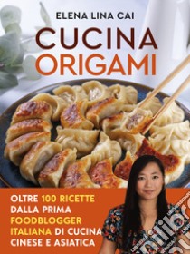 Cucina origami. Oltre 100 ricette cinesi e asiatiche alla portata di tutti libro di Cai Elena Lina