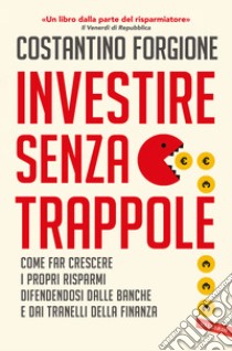 Investire senza trappole. Come far crescere i propri risparmi difendendosi dalle banche e dai tranelli della finanza libro di Forgione Costantino