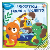 I giocattoli fanno il bagnetto! Ediz. a colori libro di Cerato Mattia