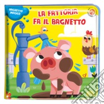 La fattoria fa il bagnetto. Bagnetto magico. Ediz. a colori libro di Cerato Mattia