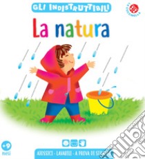 La natura. Gli indistruttibili. Ediz. a colori libro di Bussolati Emanuela; Rigo Laura