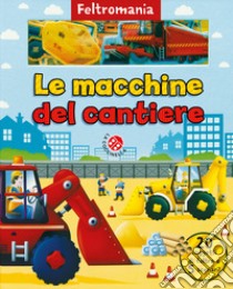 Le macchine da cantiere. Ediz. a colori libro