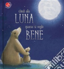 Chiedi alla luna quanto ti voglio bene. Ediz. a colori libro