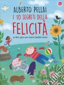 I 10 segreti della felicità. Un libro-gioco per essere bambini sereni. Ediz. a colori libro di Pellai Alberto