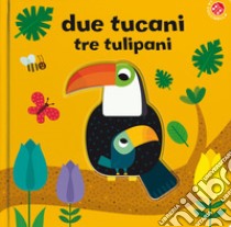 Due tucani tre tulipani. Ediz. a colori libro di Baruzzi Agnese