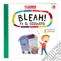 Bleah! fa il disgusto. Faccio amicizia con le mie emozioni. Ediz. a colori libro