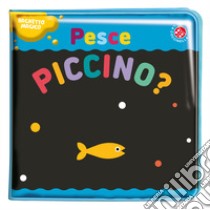 Pesce piccino? Ediz. a colori libro di Baruzzi Agnese