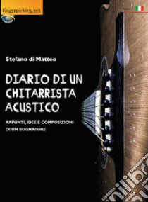 Diario di un chitarrista acustico (Appunti, idee e composizioni di un sognatore) libro di Di Matteo Stefano