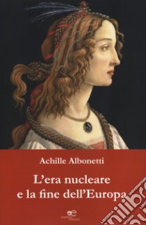 L'era nucleare e la fine dell'Europa libro di Albonetti Achille